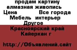 продам картину алмазная живопись  › Цена ­ 2 300 - Все города Мебель, интерьер » Другое   . Красноярский край,Кайеркан г.